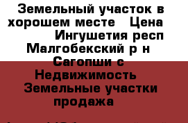 Земельный участок в хорошем месте › Цена ­ 270 000 - Ингушетия респ., Малгобекский р-н, Сагопши с. Недвижимость » Земельные участки продажа   